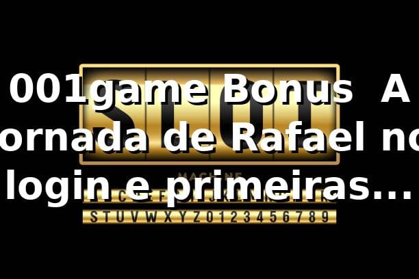 001game Bonus 🎰 A jornada de Rafael no login e primeiras apostas